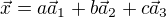$\vec x=a\vec a_1+b\vec a_2+c\vec a_3$