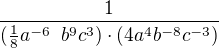 $\frac{1}{(\frac18 a^{-6}\,\ b^9c^3) \cdot (4a^4 b^{-8} c^{-3})} $