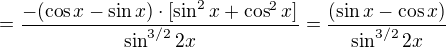 $=\frac{-(\cos x-\sin x)\cdot [\sin^2 x+\cos^2 x]}{\sin^{3/2} 2x}=\frac{(\sin x-\cos x)}{\sin^{3/2} 2x}$