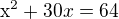 $\mathrm{x}^{2}+30x=64$