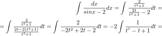 $\int_{}^{}\frac{dx}{sinx-2}dx = \int_{}^{}\frac{\frac{2}{t^{2}+1}}{\frac{2t}{t^{2}+1}-2}dt =\\= \int_{}^{}\frac{\frac{2}{t^{2}+1}}{\frac{2t-2(t^{2}+1)}{t^{2}+1}}dt = \int_{}^{}\frac{2}{-2t^{2}+2t-2}dt= -2\int_{}^{}\frac{1}{t^{^{2}}-t+1}dt=$
