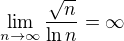 $\lim_{n\to\infty}\frac{\sqrt{n}}{\ln n}=\infty$