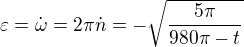 $\varepsilon = \dot{\omega}=2\pi \dot{n}=-\sqrt{\frac{5\pi}{980 \pi-t}}$