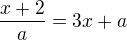 $\frac{x+2}{a}=3x+a$