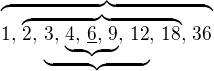 $\overbrace{1,\, \overbrace{2,\, \underbrace{3,\, \underbrace{4,\, \underline{6},\, 9},\, 12},\, 18},\, 36}$