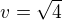 $v=\sqrt{4}$