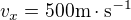 $v_{x}=500 \text{m}\cdot \text{s}^{-1}$
