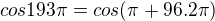 $cos 193\pi =cos(\pi +96.2\pi )$