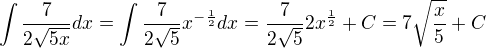 $\int\frac{7}{2\sqrt{5x}}dx=\int\frac{7}{2\sqrt{5}}x^{-\frac{1}{2}}dx=\frac{7}{2\sqrt{5}}2x^{\frac{1}{2}}+C=7\sqrt{\frac{x}{5}}+C$