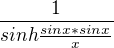 $\frac{1}{sinh\frac{sinx*sinx}{x}}$