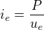 $ i_e = \frac{P}{u_e} $