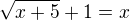 $\sqrt{x+5}+1=x$