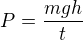 $P=\frac{mgh}{t}$