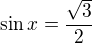 $\sin x=\frac{\sqrt3}2$