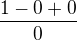 $\frac{1-0+0}{0}$