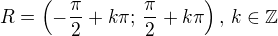$R=\(-\frac{\pi}{2}+k\pi;\,\frac{\pi}{2}+k\pi\),\,k\in\mathbb{Z}$