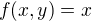 $f(x,y) = x$