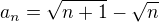 $a_{n}=\sqrt{n+1}-\sqrt{n}$