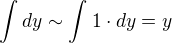 $\int_{}^{}dy\sim \int_{}^{}1\cdot dy=y$