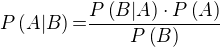 $P\left(A|B\right)\text{=}\frac{P\left(B|A\right)\cdot P\left(A\right)}{P\left(B\right)}$