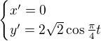 $\begin{cases}x^\prime=0\\ y^\prime=2\sqrt2\cos\frac\pi4t\end{cases}$