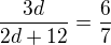$\frac {3d}{2d+12}=\frac 67$