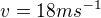 $v=18ms^{-1}$