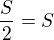 $\frac{S}{2}=S$