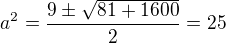 $a^2=\frac{9\pm\sqrt{81+1600}}{2}=25$