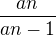 $\frac{an}{an-1} $