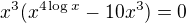 $x^3(x^{4\log x}-10x^3)=0$