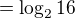 $=\log_{2}16$