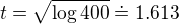 $t=\sqrt{\log{400}} \doteq 1.613$