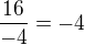 $\frac{16}{-4}=-4$