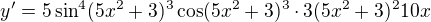 $y'=5\sin^{4}(5x^{2} + 3)^{3}\cos(5x^{2} + 3)^{3}\cdot 3(5x^2+3)^2 10x$