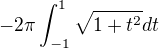 $-2\pi\int_{-1}^{1}\sqrt{1+t^2}dt$