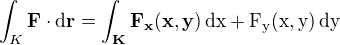 $\int_{K}\bf{F}\cdot\rm{d}\bf{r}=\int_{K}F_x(x,y)\,\rm{d}x+F_y(x,y)\,\rm{d}y$