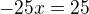 $-25x=25$
