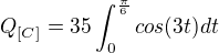 $Q_{[C]} = 35\int_{0}^{\frac{\pi}{6}}cos(3t)dt$