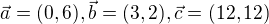 $\vec{a}=(0,6),\vec{b}=(3,2),\vec{c}=(12,12)$