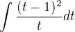 $\int_{}^{}\frac{(t-1)^{2}}{t}dt$