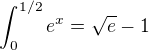 $\int_{0}^{1/2}e^x=\sqrt{e}-1$