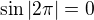 $\sin |2\pi |=0$