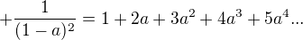 $+ \frac{1}{(1-a)^2} = 1 + 2a + 3a^2 + 4a^3 + 5a^4... $