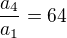 $\frac{a_{4}}{a_{1}}=64$