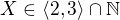 $X\in\langle2,3\rangle\cap\mathbb{N}$