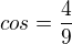 $cos=\frac{4}{9}$