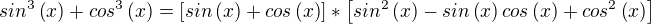 $sin^3\left(x\right)+cos^3\left(x\right)=\left[{sin\left(x\right)+cos\left(x\right)}\right]*\left[{sin^2\left(x\right)-sin\left(x\right)cos\left(x\right)+cos^2\left(x\right)}\right] $
