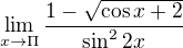$\lim_{x\to\Pi }\frac{1-\sqrt{\cos x+2}}{\sin ^{2}2x}$