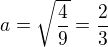 $a=\sqrt\frac49=\frac23$